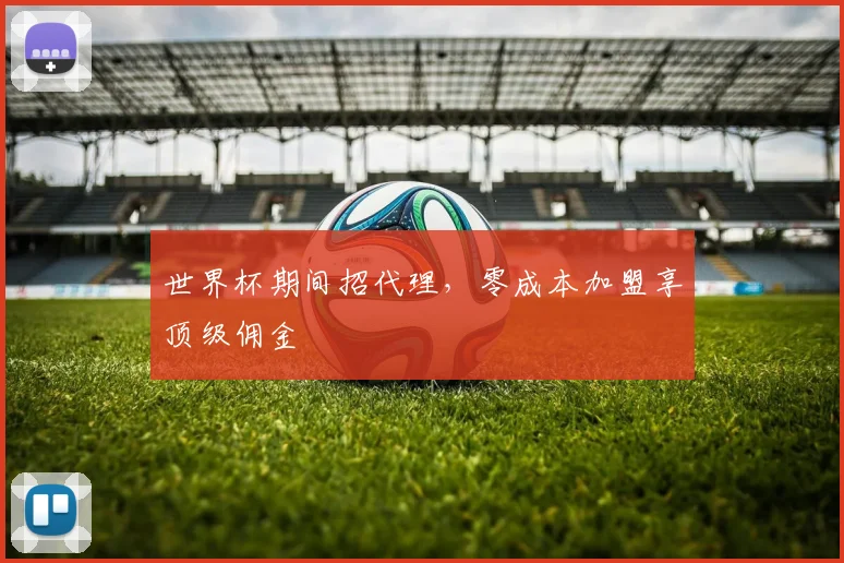 世界杯期间招代理,零成本加盟享顶级佣金