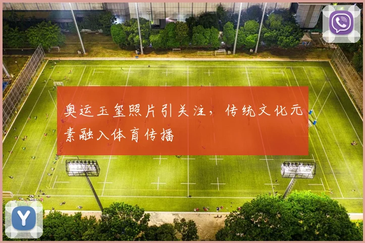 奥运玉玺照片引关注,传统文化元素融入体育传播