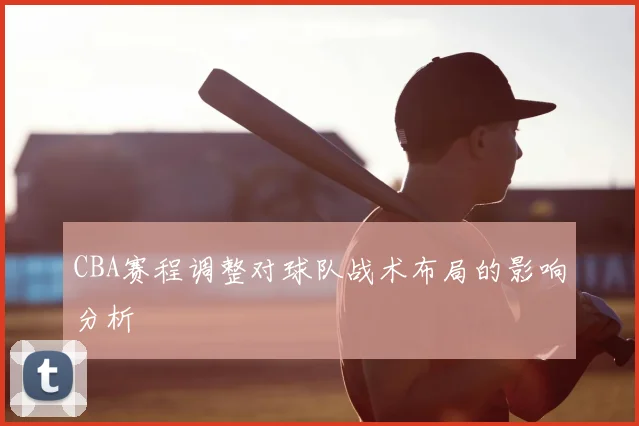 CBA赛程调整对球队战术布局的影响分析