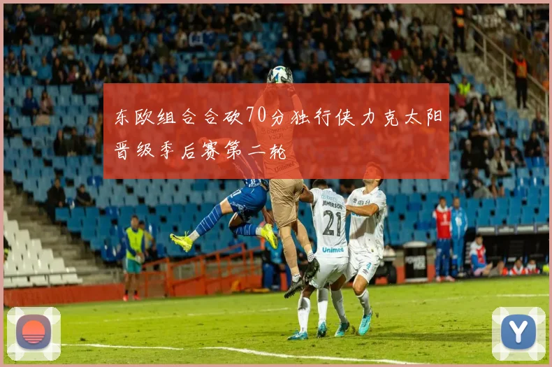 东欧组合合砍70分独行侠力克太阳晋级季后赛第二轮