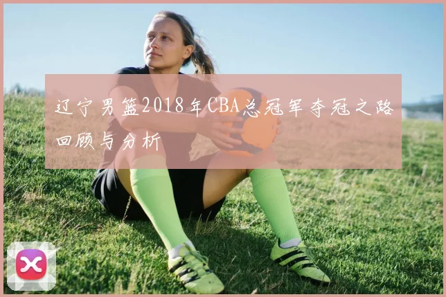 辽宁男篮2018年CBA总冠军夺冠之路回顾与分析