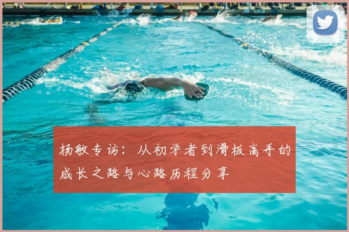 杨敏专访：从初学者到滑板高手的成长之路与心路历程分享