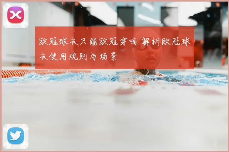 欧冠球衣只能欧冠穿吗 解析欧冠球衣使用规则与场景