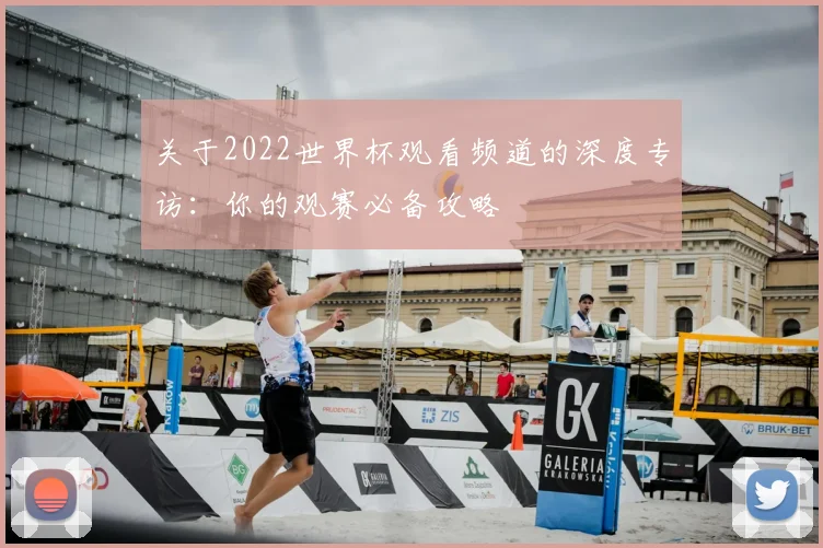 关于2022世界杯观看频道的深度专访:你的观赛必备攻略
