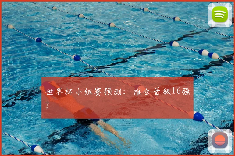 世界杯小组赛预测:谁会晋级16强?
