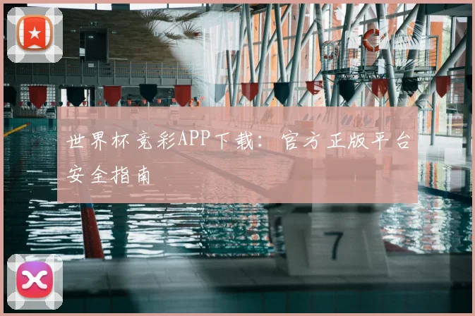 世界杯竞彩APP下载：官方正版平台安全指南