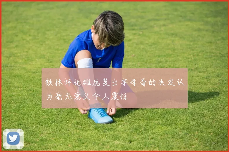 铁林评论雄鹿复出字母哥的决定认为毫无意义令人震惊