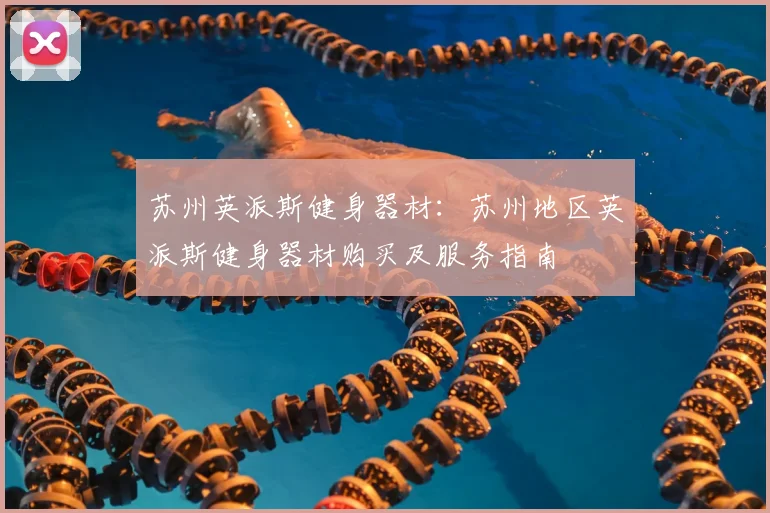 苏州英派斯健身器材：苏州地区英派斯健身器材购买及服务指南