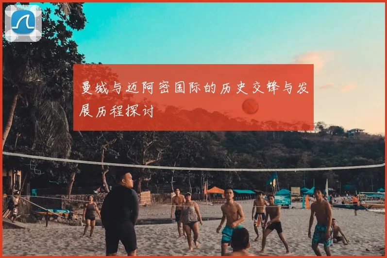 曼城与迈阿密国际的历史交锋与发展历程探讨