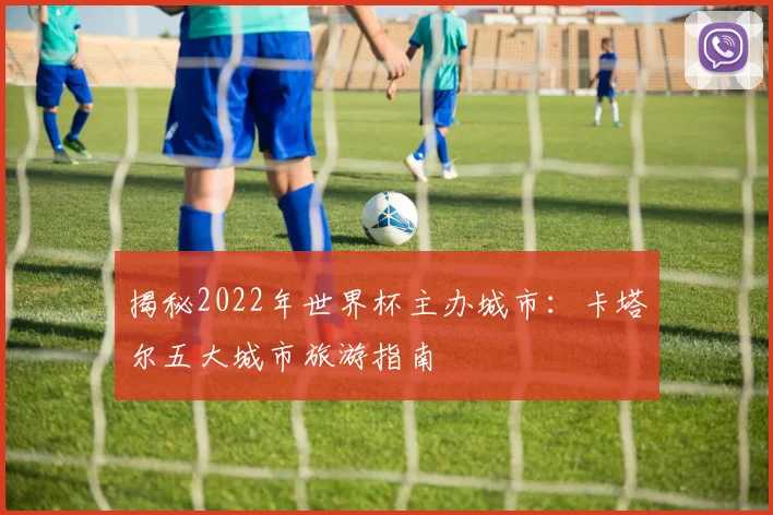 揭秘2022年世界杯主办城市：卡塔尔五大城市旅游指南