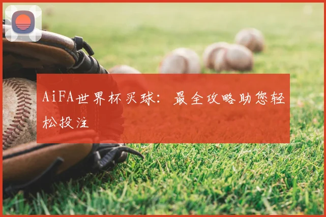 AiFA世界杯买球:最全攻略助您轻松投注