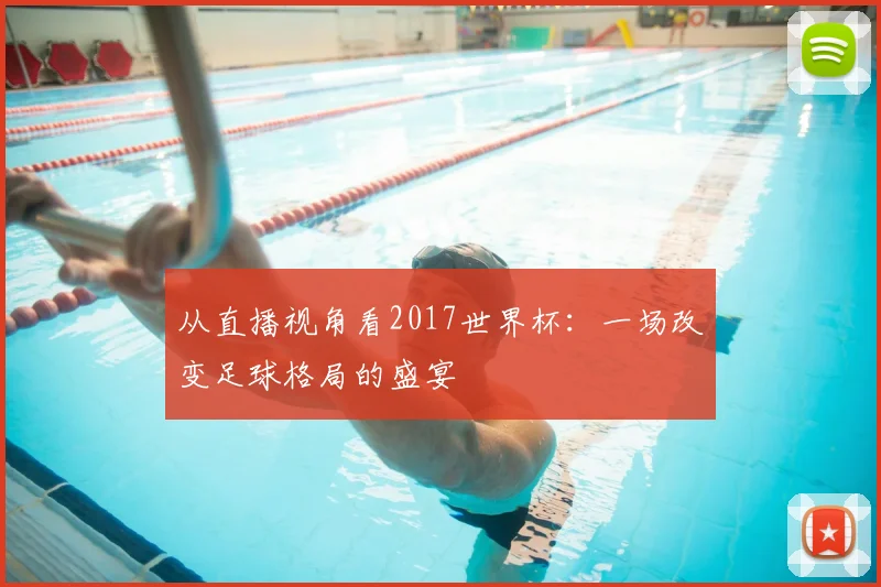从直播视角看2017世界杯：一场改变足球格局的盛宴