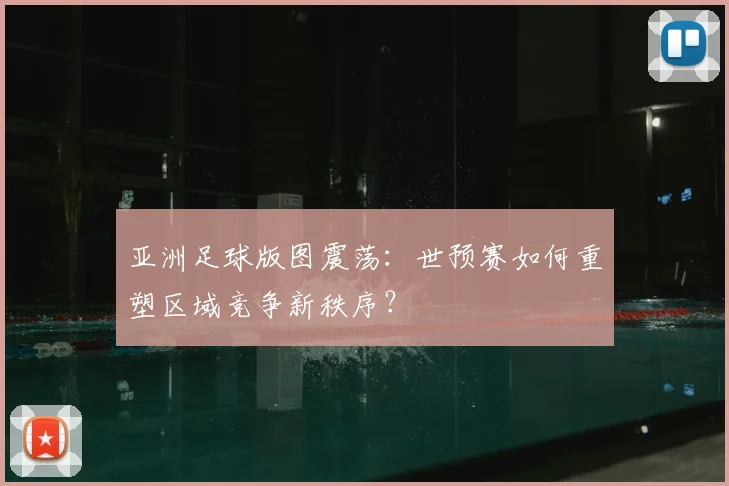 亚洲足球版图震荡：世预赛如何重塑区域竞争新秩序？