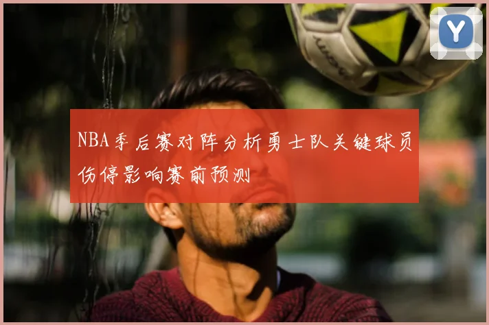 NBA季后赛对阵分析勇士队关键球员伤停影响赛前预测