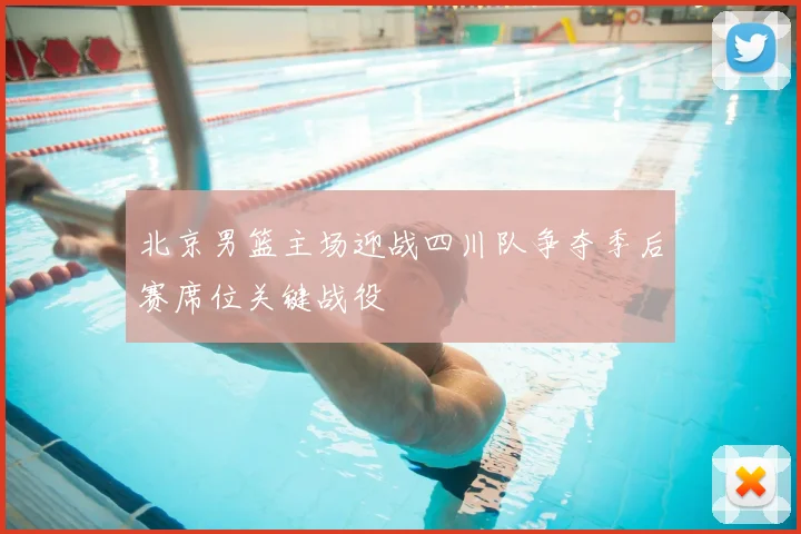 北京男篮主场迎战四川队争夺季后赛席位关键战役
