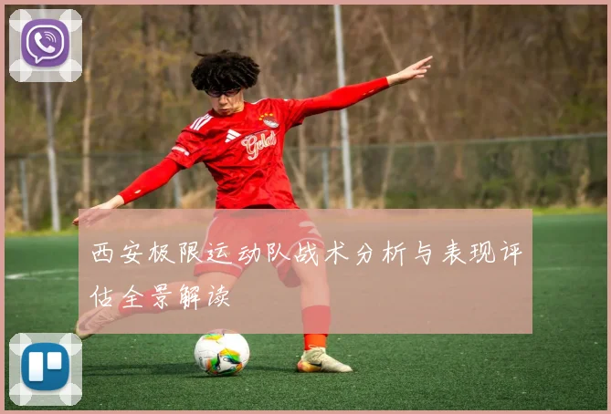 西安极限运动队战术分析与表现评估全景解读