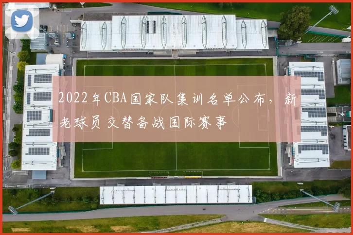 2022年CBA国家队集训名单公布，新老球员交替备战国际赛事