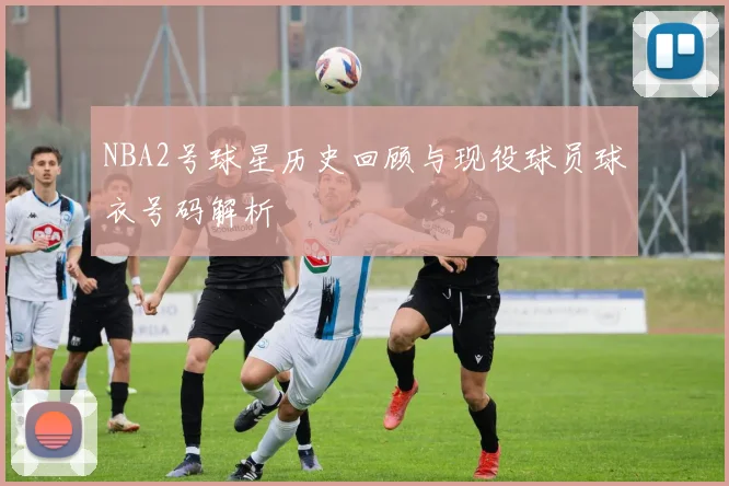 NBA2号球星历史回顾与现役球员球衣号码解析