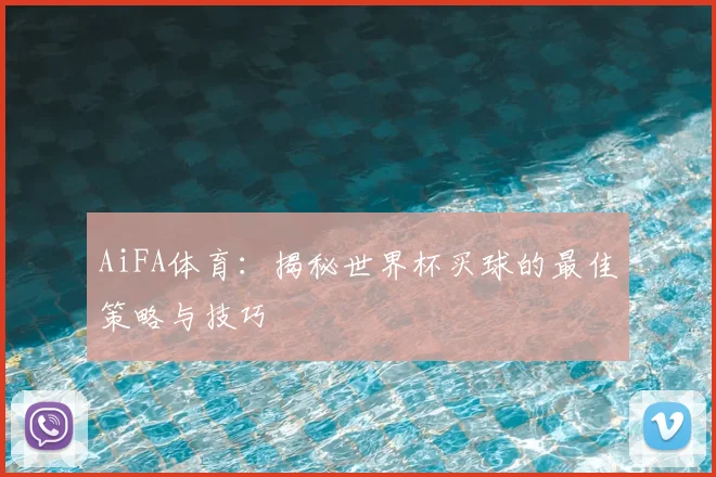 AiFA体育：揭秘世界杯买球的最佳策略与技巧