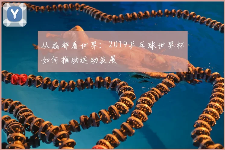 从成都看世界：2019乒乓球世界杯如何推动运动发展