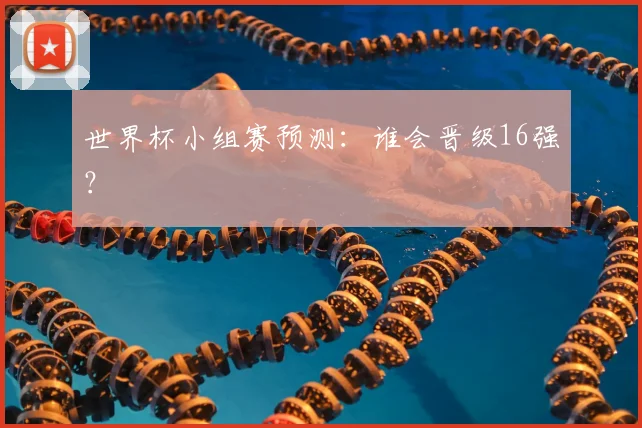 世界杯小组赛预测：谁会晋级16强？