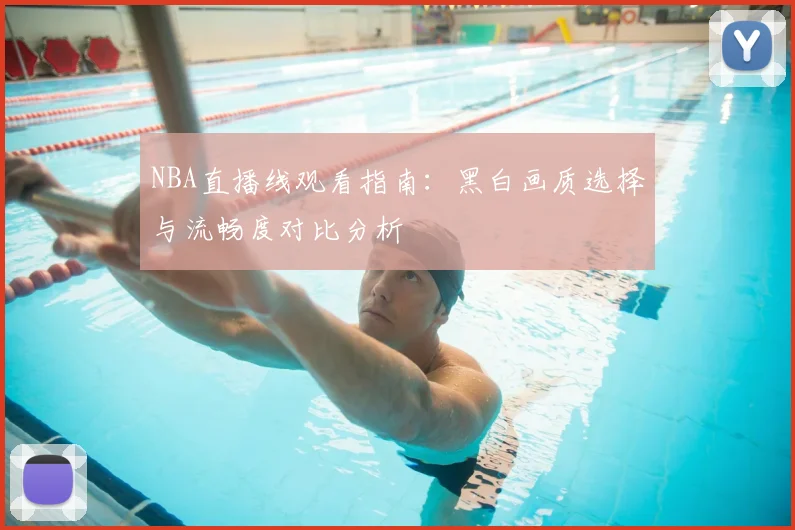 NBA直播线观看指南:黑白画质选择与流畅度对比分析
