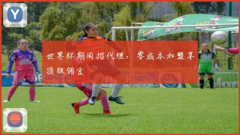 世界杯期间招代理，零成本加盟享顶级佣金