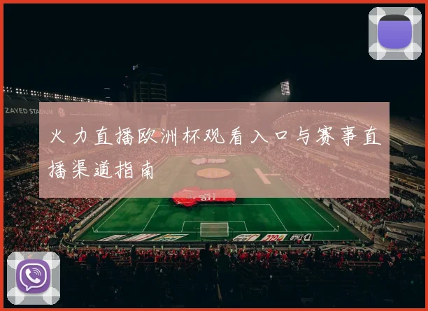 火力直播欧洲杯观看入口与赛事直播渠道指南