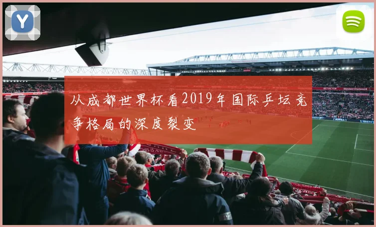 从成都世界杯看2019年国际乒坛竞争格局的深度裂变