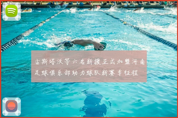 古斯塔沃等六名新援正式加盟河南足球俱乐部助力球队新赛季征程