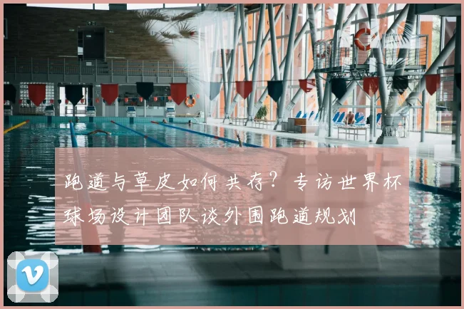 跑道与草皮如何共存？专访世界杯球场设计团队谈外围跑道规划