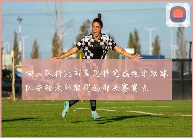 湖人队科比布莱恩特完成绝杀助球队逆转太阳取得西部决赛赛点