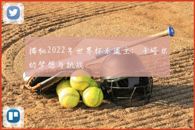揭秘2022年世界杯东道主：卡塔尔的梦想与挑战