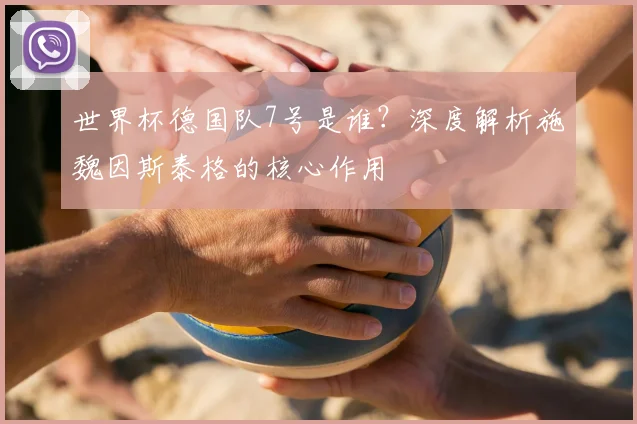 世界杯德国队7号是谁？深度解析施魏因斯泰格的核心作用