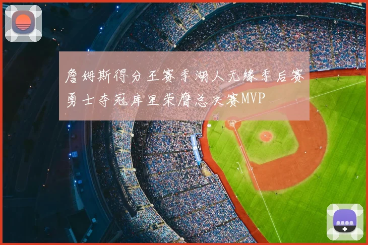 詹姆斯得分王赛季湖人无缘季后赛勇士夺冠库里荣膺总决赛MVP