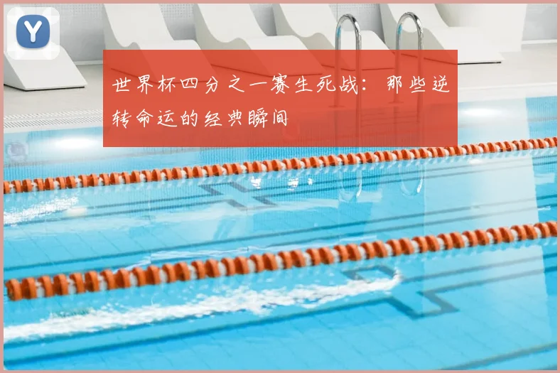 世界杯四分之一赛生死战：那些逆转命运的经典瞬间