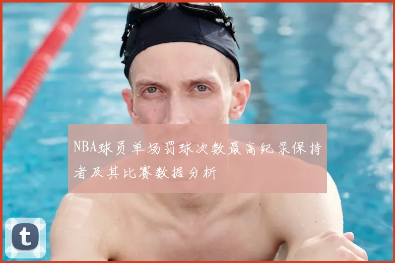 NBA球员单场罚球次数最高纪录保持者及其比赛数据分析