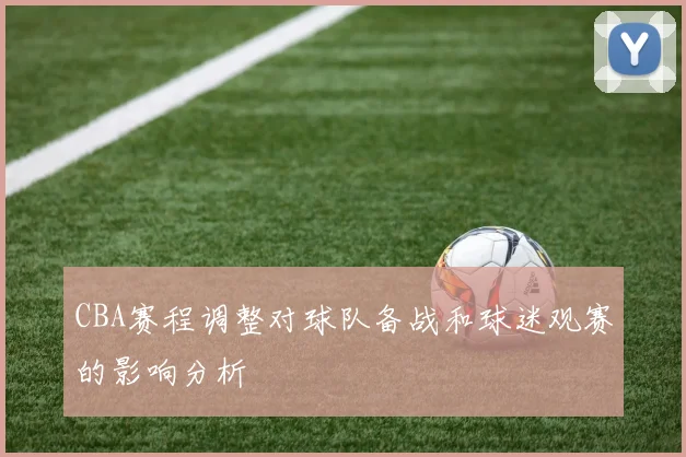 CBA赛程调整对球队备战和球迷观赛的影响分析