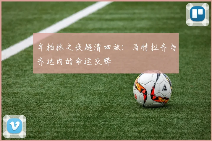 年柏林之夜超清回放：马特拉齐与齐达内的命运交锋