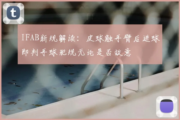 IFAB新规解读:皮球触手臂后进球即判手球犯规无论是否故意