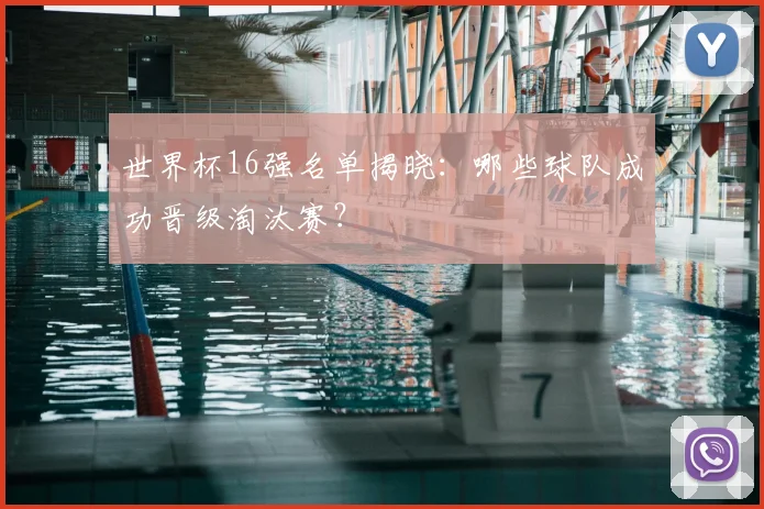 世界杯16强名单揭晓:哪些球队成功晋级淘汰赛?