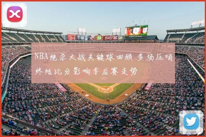 NBA绝杀大战关键球回顾 多场压哨终结比分影响季后赛走势