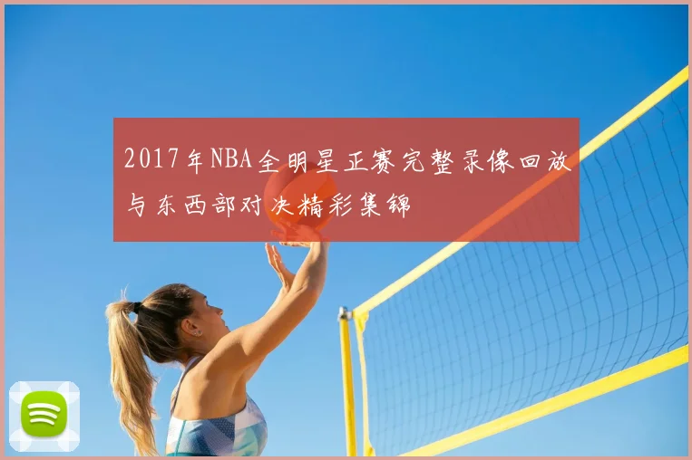 2017年NBA全明星正赛完整录像回放与东西部对决精彩集锦