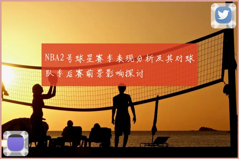 NBA2号球星赛季表现分析及其对球队季后赛前景影响探讨