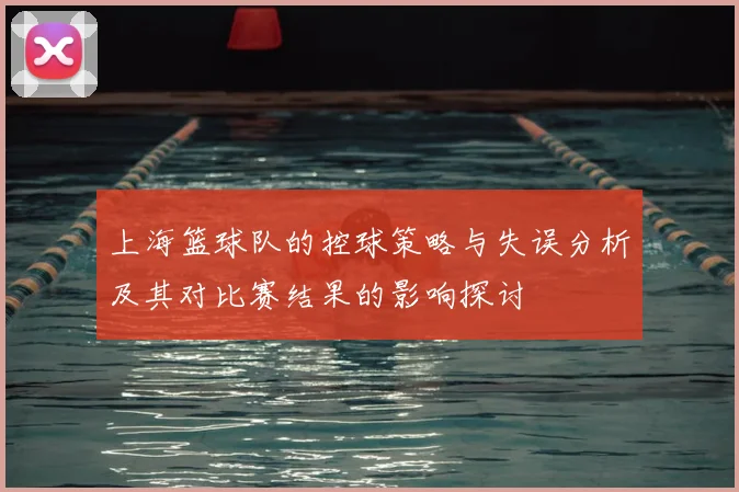 上海篮球队的控球策略与失误分析及其对比赛结果的影响探讨