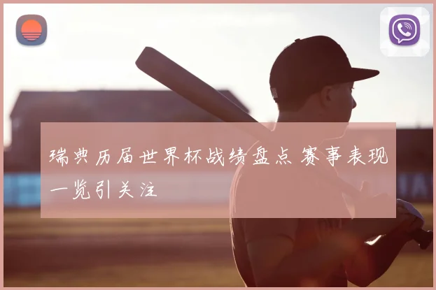 瑞典历届世界杯战绩盘点 赛事表现一览引关注