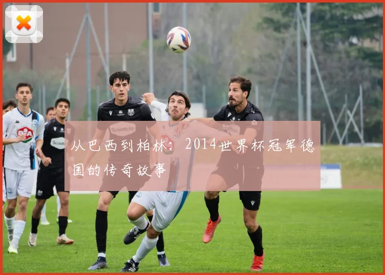 从巴西到柏林:2014世界杯冠军德国的传奇故事