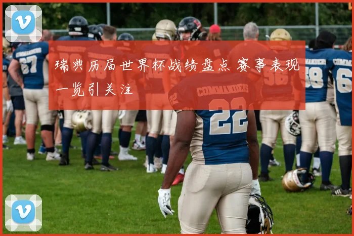 瑞典历届世界杯战绩盘点 赛事表现一览引关注