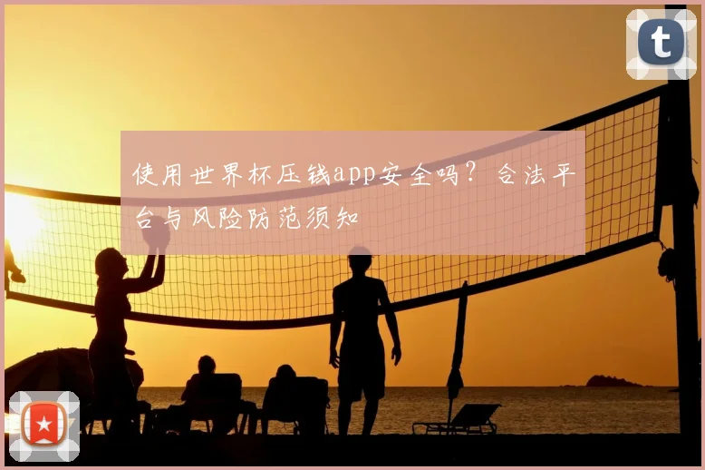 使用世界杯压钱app安全吗？合法平台与风险防范须知