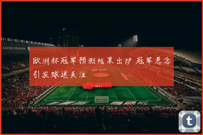 欧洲杯冠军预测结果出炉 冠军悬念引发球迷关注